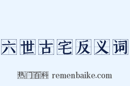 六世古宅反义词是什么意思的图片